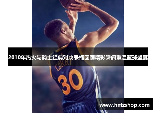 2010年热火与骑士经典对决录播回顾精彩瞬间重温篮球盛宴