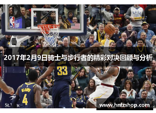 2017年2月9日骑士与步行者的精彩对决回顾与分析