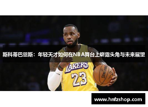 斯科蒂巴恩斯：年轻天才如何在NBA舞台上崭露头角与未来展望