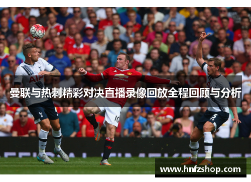 曼联与热刺精彩对决直播录像回放全程回顾与分析