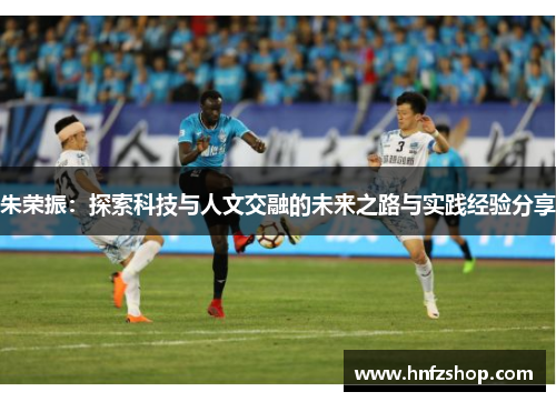 朱荣振：探索科技与人文交融的未来之路与实践经验分享