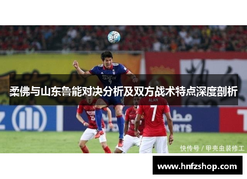 柔佛与山东鲁能对决分析及双方战术特点深度剖析