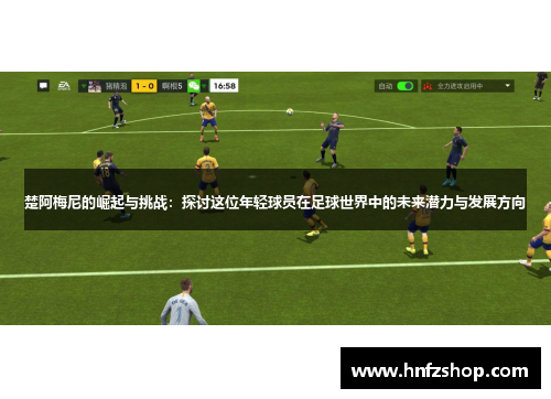 楚阿梅尼的崛起与挑战：探讨这位年轻球员在足球世界中的未来潜力与发展方向