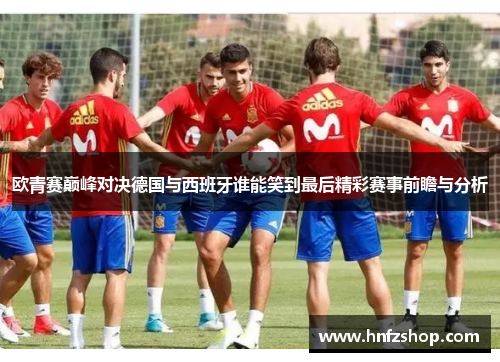 欧青赛巅峰对决德国与西班牙谁能笑到最后精彩赛事前瞻与分析