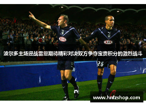 波尔多主场迎战雷恩期待精彩对决双方争夺宝贵积分的激烈战斗