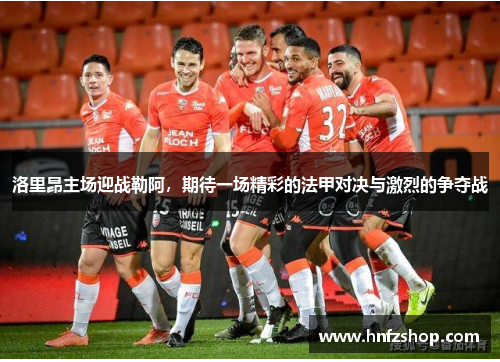 洛里昂主场迎战勒阿，期待一场精彩的法甲对决与激烈的争夺战