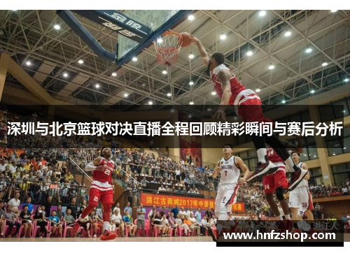 深圳与北京篮球对决直播全程回顾精彩瞬间与赛后分析