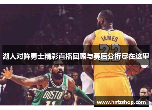 湖人对阵勇士精彩直播回顾与赛后分析尽在这里