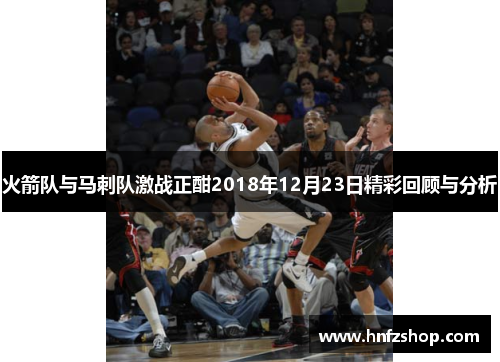 火箭队与马刺队激战正酣2018年12月23日精彩回顾与分析